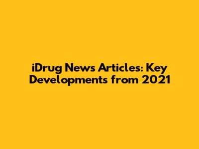 iDrug News Articles: Key Developments from 2021