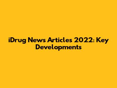 iDrug News Articles 2022: Key Developments