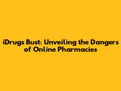 iDrugs Bust: Unveiling the Dangers of Online Pharmacies