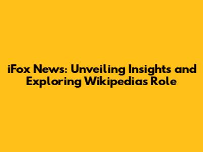 iFox News: Unveiling Insights and Exploring Wikipedia's Role