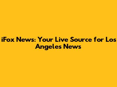 iFox News: Your Live Source for Los Angeles News