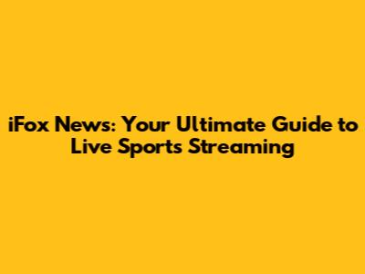 iFox News: Your Ultimate Guide to Live Sports Streaming