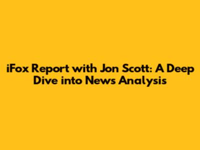iFox Report with Jon Scott: A Deep Dive into News Analysis