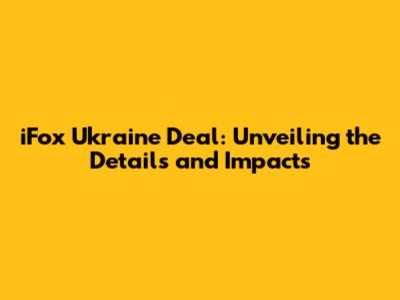iFox Ukraine Deal: Unveiling the Details and Impacts