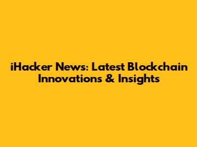iHacker News: Latest Blockchain Innovations & Insights