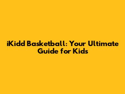 iKidd Basketball: Your Ultimate Guide for Kids