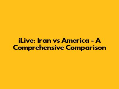 iLive: Iran vs America - A Comprehensive Comparison