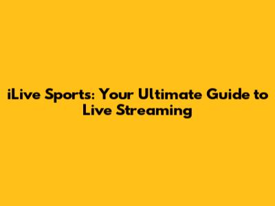 iLive Sports: Your Ultimate Guide to Live Streaming