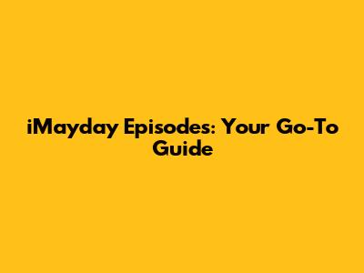 iMayday Episodes: Your Go-To Guide