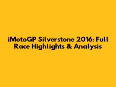 iMotoGP Silverstone 2016: Full Race Highlights & Analysis