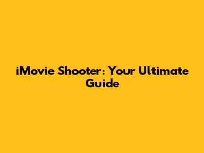 iMovie Shooter: Your Ultimate Guide