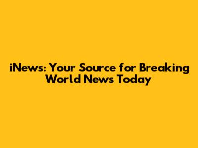 iNews: Your Source for Breaking World News Today