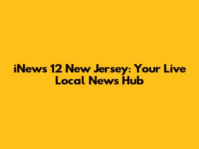 iNews 12 New Jersey: Your Live Local News Hub