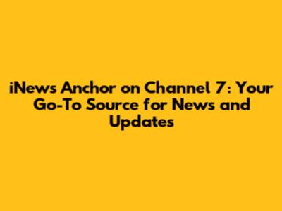 iNews Anchor on Channel 7: Your Go-To Source for News and Updates