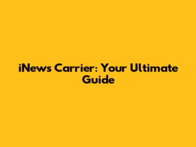 iNews Carrier: Your Ultimate Guide