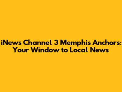 iNews Channel 3 Memphis Anchors: Your Window to Local News