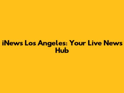iNews Los Angeles: Your Live News Hub