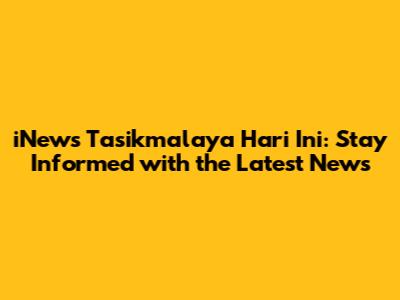 iNews Tasikmalaya Hari Ini: Stay Informed with the Latest News
