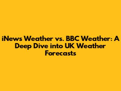 iNews Weather vs. BBC Weather: A Deep Dive into UK Weather Forecasts