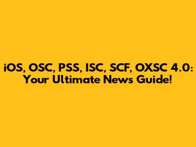 iOS, OSC, PSS, ISC, SCF, OXSC 4.0: Your Ultimate News Guide!