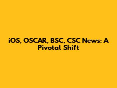 iOS, OSCAR, BSC, CSC News: A Pivotal Shift