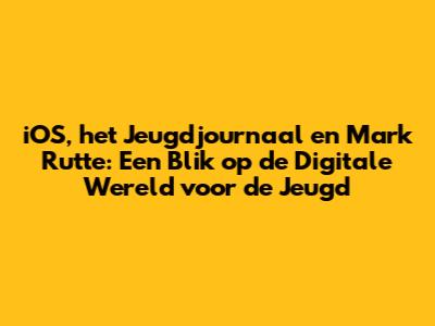 iOS, het Jeugdjournaal en Mark Rutte: Een Blik op de Digitale Wereld voor de Jeugd