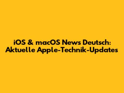 iOS & macOS News Deutsch: Aktuelle Apple-Technik-Updates
