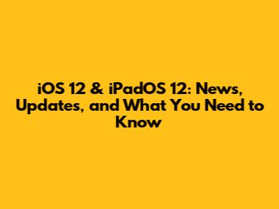 iOS 12 & iPadOS 12: News, Updates, and What You Need to Know