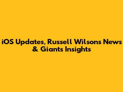 iOS Updates, Russell Wilson's News & Giants Insights