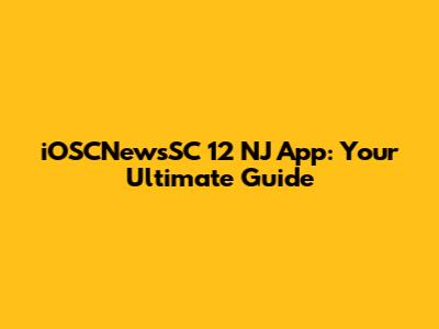 iOSCNewsSC 12 NJ App: Your Ultimate Guide