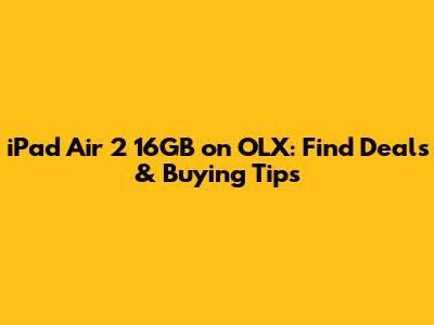 iPad Air 2 16GB on OLX: Find Deals & Buying Tips