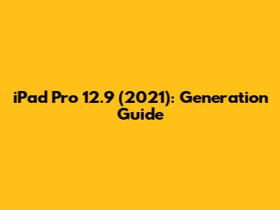 iPad Pro 12.9" (2021): Generation Guide
