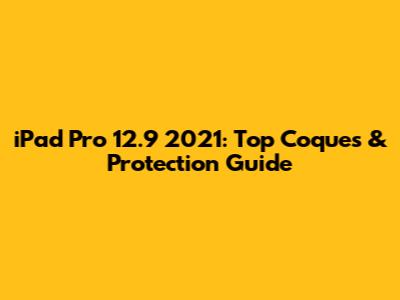 iPad Pro 12.9" 2021: Top Coques & Protection Guide