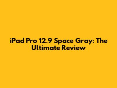 iPad Pro 12.9 Space Gray: The Ultimate Review