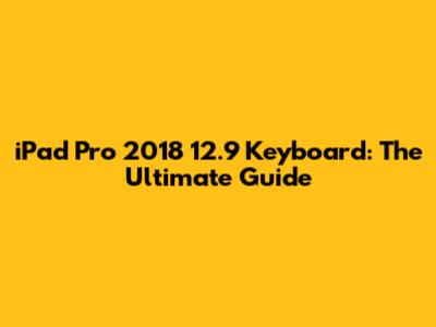 iPad Pro 2018 12.9 Keyboard: The Ultimate Guide