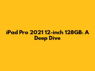 iPad Pro 2021 12-inch 128GB: A Deep Dive