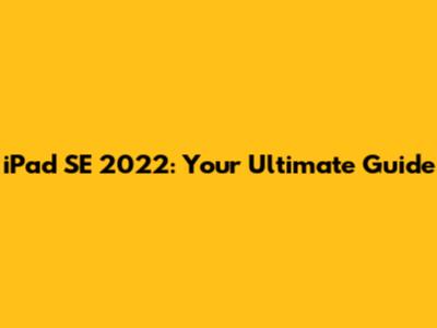 iPad SE 2022: Your Ultimate Guide