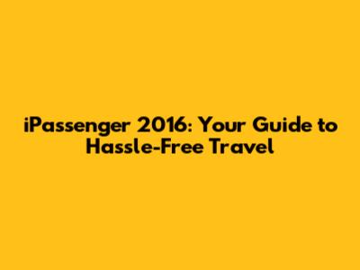 iPassenger 2016: Your Guide to Hassle-Free Travel