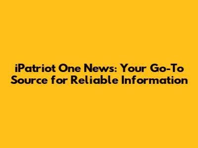 iPatriot One News: Your Go-To Source for Reliable Information