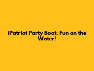 iPatriot Party Boat: Fun on the Water!