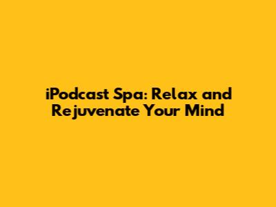 iPodcast Spa: Relax and Rejuvenate Your Mind