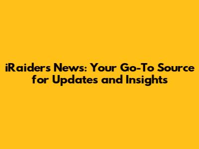iRaiders News: Your Go-To Source for Updates and Insights