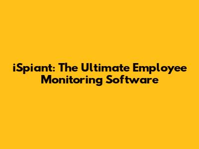 iSpiant: The Ultimate Employee Monitoring Software