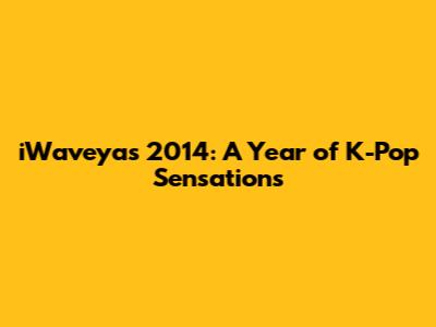 iWaveya's 2014: A Year of K-Pop Sensations