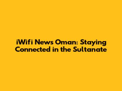 iWifi News Oman: Staying Connected in the Sultanate