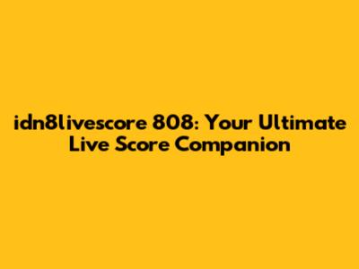 idn8livescore 808: Your Ultimate Live Score Companion