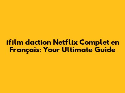 ifilm d'action Netflix Complet en Français: Your Ultimate Guide