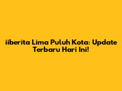 iiberita Lima Puluh Kota: Update Terbaru Hari Ini!