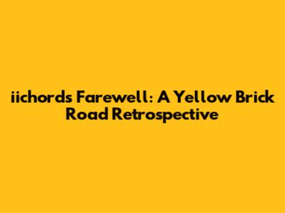 iichord's Farewell: A Yellow Brick Road Retrospective