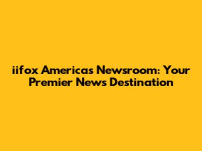 iifox America's Newsroom: Your Premier News Destination